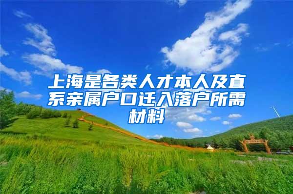 上海是各类人才本人及直系亲属户口迁入落户所需材料