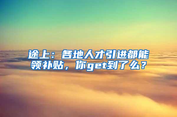 途上：各地人才引进都能领补贴，你get到了么？