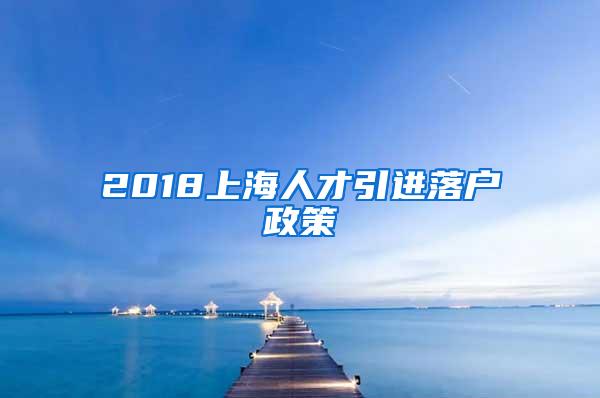 2018上海人才引进落户政策