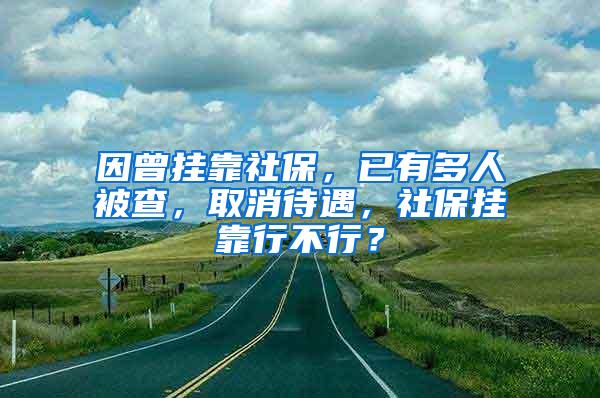 因曾挂靠社保，已有多人被查，取消待遇，社保挂靠行不行？