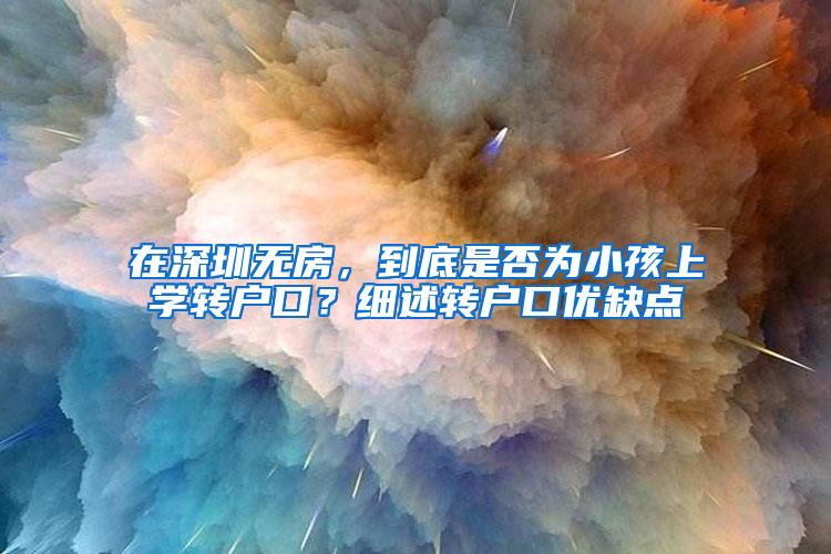 在深圳无房，到底是否为小孩上学转户口？细述转户口优缺点