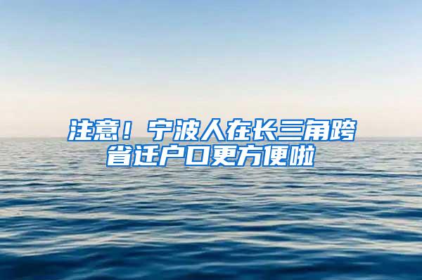 注意！宁波人在长三角跨省迁户口更方便啦