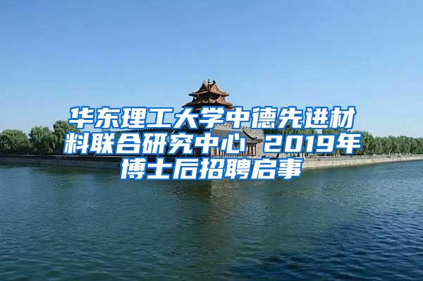 华东理工大学中德先进材料联合研究中心 2019年博士后招聘启事