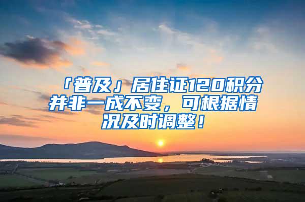 「普及」居住证120积分并非一成不变，可根据情况及时调整！