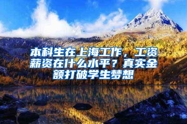 本科生在上海工作，工资薪资在什么水平？真实金额打破学生梦想