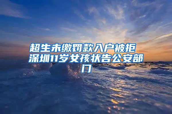 超生未缴罚款入户被拒 深圳11岁女孩状告公安部门