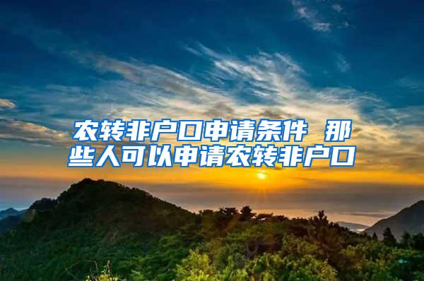 农转非户口申请条件 那些人可以申请农转非户口