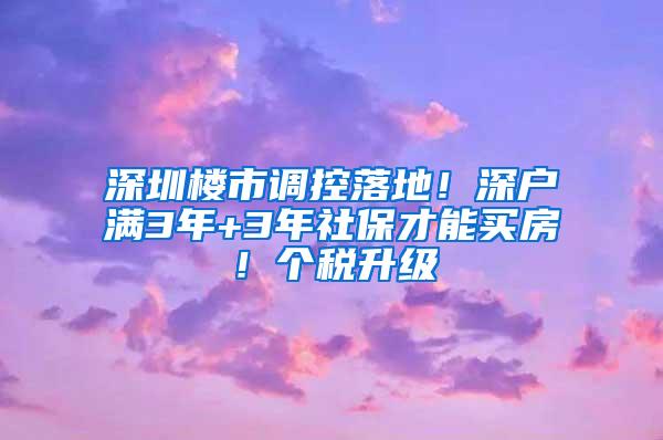 深圳楼市调控落地！深户满3年+3年社保才能买房！个税升级