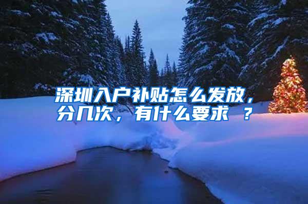 深圳入户补贴怎么发放，分几次，有什么要求 ？