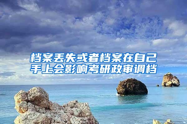 档案丢失或者档案在自己手上会影响考研政审调档