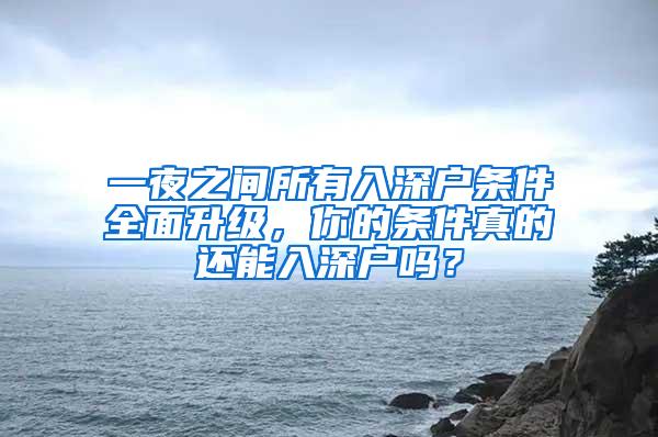 一夜之间所有入深户条件全面升级，你的条件真的还能入深户吗？