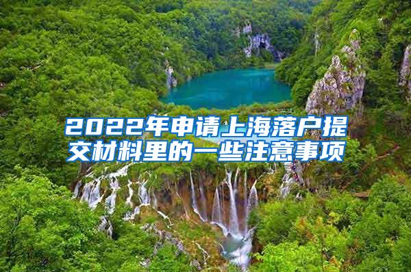 2022年申请上海落户提交材料里的一些注意事项