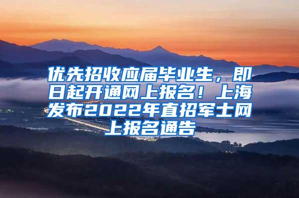 优先招收应届毕业生，即日起开通网上报名！上海发布2022年直招军士网上报名通告