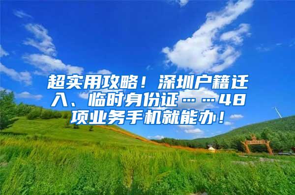 超实用攻略！深圳户籍迁入、临时身份证……48项业务手机就能办！