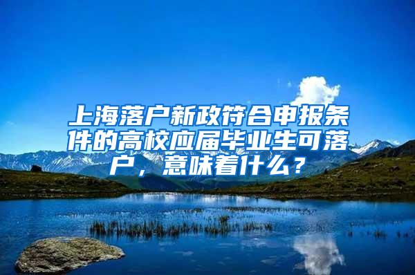 上海落户新政符合申报条件的高校应届毕业生可落户，意味着什么？