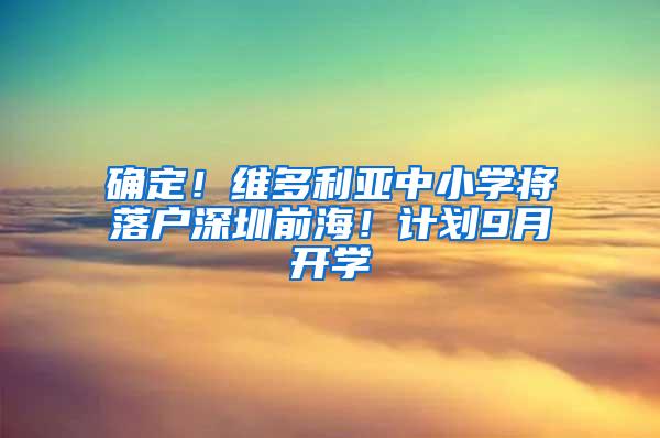 确定！维多利亚中小学将落户深圳前海！计划9月开学