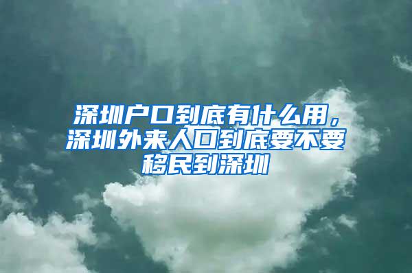 深圳户口到底有什么用，深圳外来人口到底要不要移民到深圳