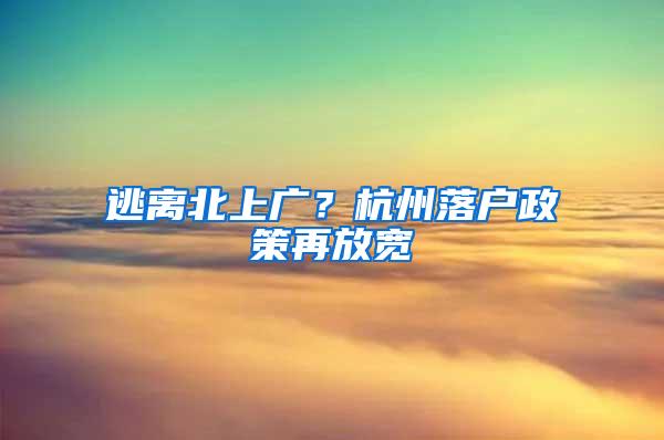 逃离北上广？杭州落户政策再放宽