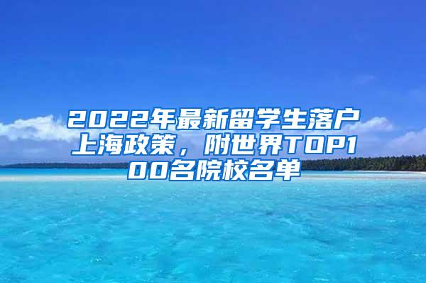 2022年最新留学生落户上海政策，附世界TOP100名院校名单