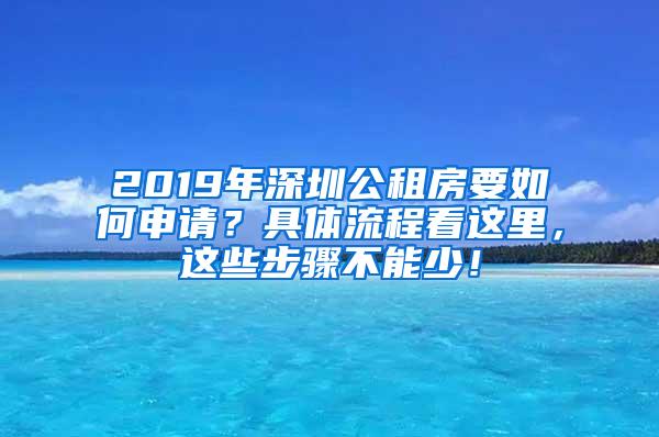 2019年深圳公租房要如何申请？具体流程看这里，这些步骤不能少！