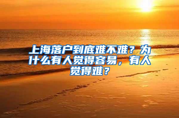 上海落户到底难不难？为什么有人觉得容易，有人觉得难？