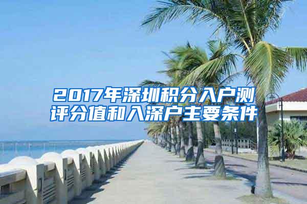 2017年深圳积分入户测评分值和入深户主要条件