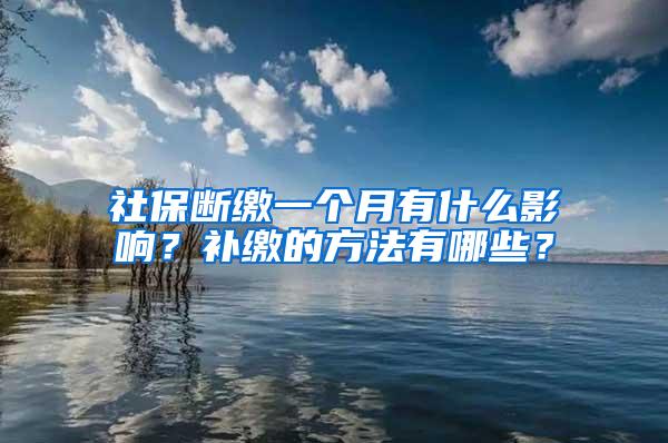 社保断缴一个月有什么影响？补缴的方法有哪些？