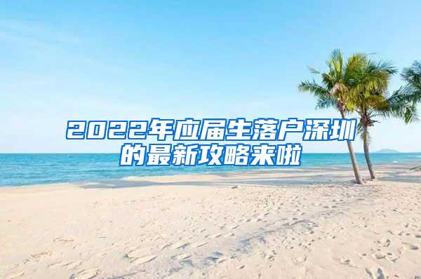 2022年应届生落户深圳的最新攻略来啦