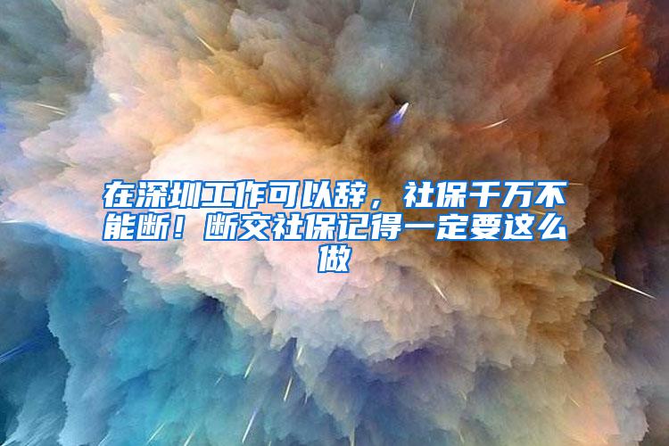 在深圳工作可以辞，社保千万不能断！断交社保记得一定要这么做