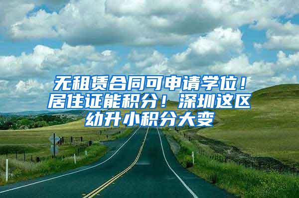 无租赁合同可申请学位！居住证能积分！深圳这区幼升小积分大变