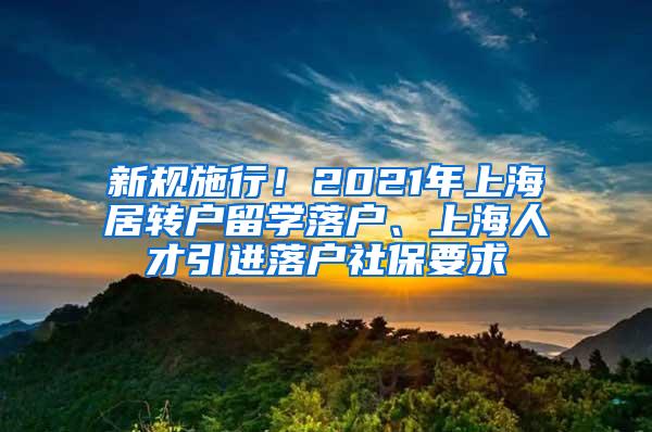 新规施行！2021年上海居转户留学落户、上海人才引进落户社保要求