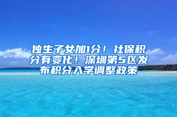 独生子女加1分！社保积分有变化！深圳第5区发布积分入学调整政策