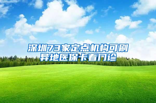 深圳73家定点机构可刷异地医保卡看门诊