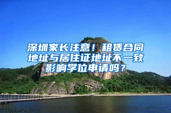 深圳家长注意！租赁合同地址与居住证地址不一致影响学位申请吗？