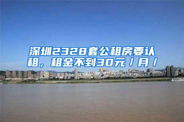 深圳2328套公租房要认租，租金不到30元／月／㎡