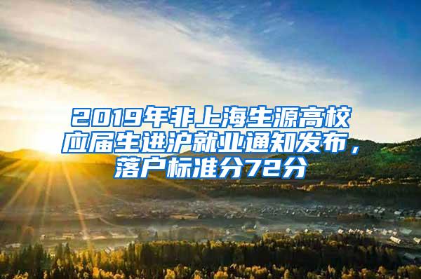 2019年非上海生源高校应届生进沪就业通知发布，落户标准分72分