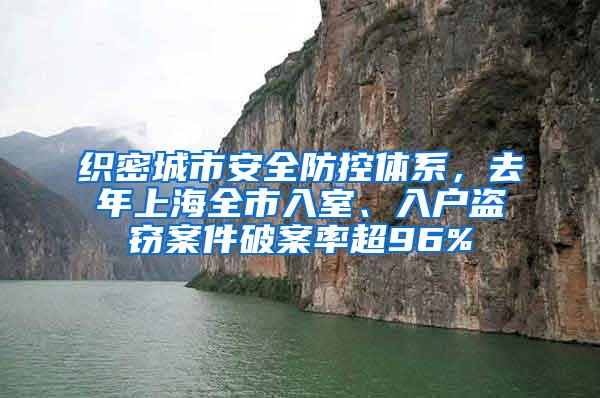 织密城市安全防控体系，去年上海全市入室、入户盗窃案件破案率超96%