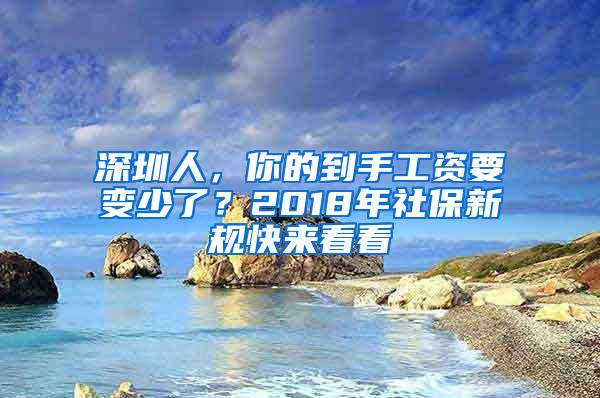 深圳人，你的到手工资要变少了？2018年社保新规快来看看