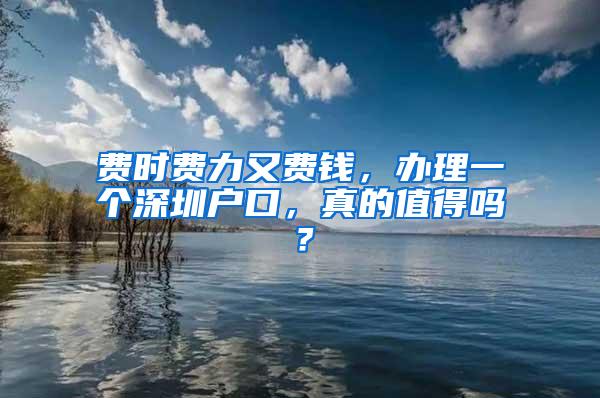 费时费力又费钱，办理一个深圳户口，真的值得吗？