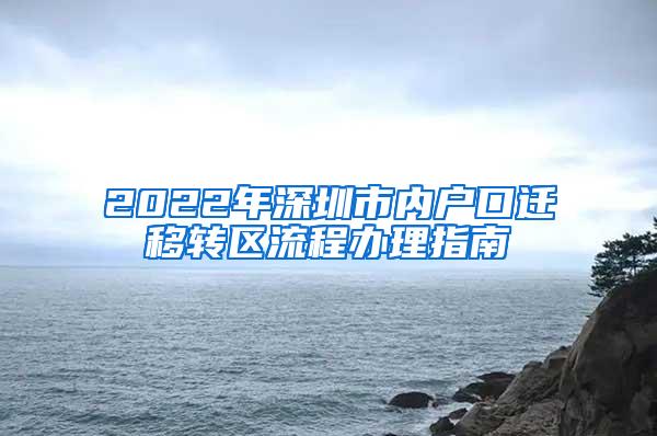 2022年深圳市内户口迁移转区流程办理指南