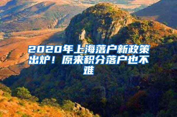 2020年上海落户新政策出炉！原来积分落户也不难