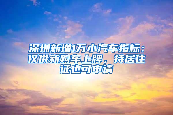 深圳新增1万小汽车指标：仅供新购车上牌，持居住证也可申请