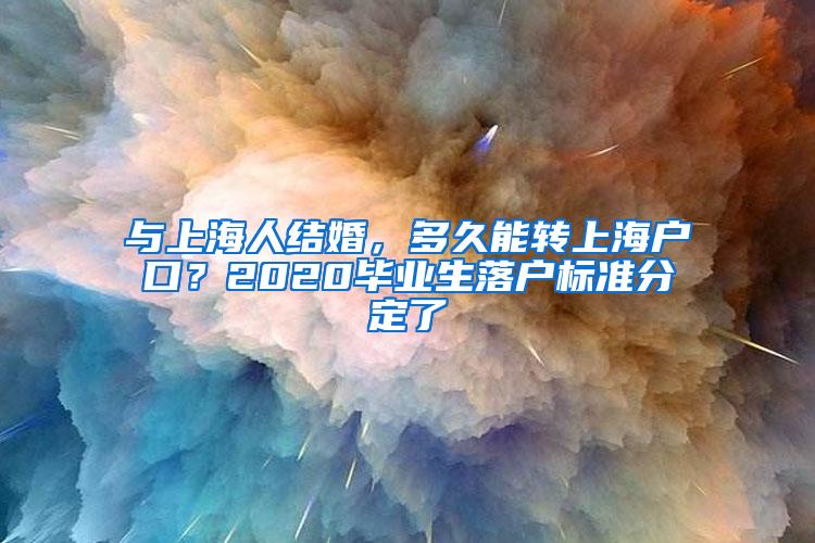 与上海人结婚，多久能转上海户口？2020毕业生落户标准分定了