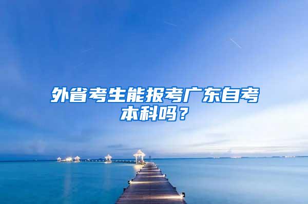 外省考生能报考广东自考本科吗？