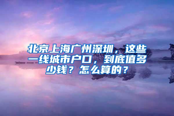 北京上海广州深圳，这些一线城市户口，到底值多少钱？怎么算的？