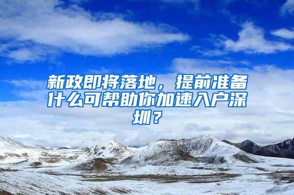 新政即将落地，提前准备什么可帮助你加速入户深圳？