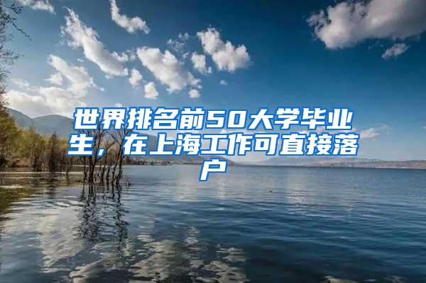 世界排名前50大学毕业生，在上海工作可直接落户