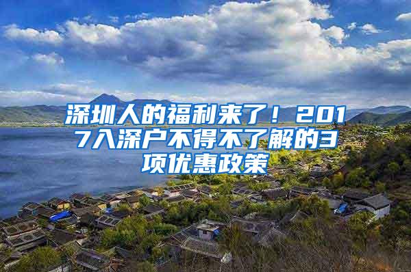 深圳人的福利来了！2017入深户不得不了解的3项优惠政策