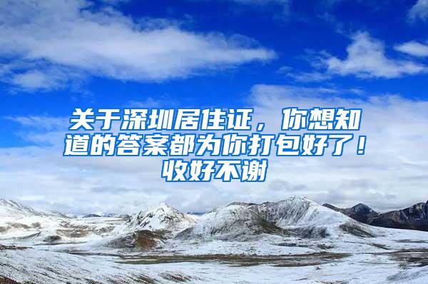 关于深圳居住证，你想知道的答案都为你打包好了！收好不谢