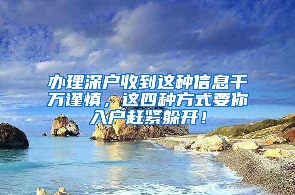 办理深户收到这种信息千万谨慎，这四种方式要你入户赶紧躲开！